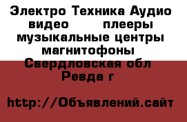 Электро-Техника Аудио-видео - MP3-плееры,музыкальные центры,магнитофоны. Свердловская обл.,Ревда г.